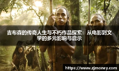 吉布森的传奇人生与不朽作品探索:从电影到文学的多元影响与启示