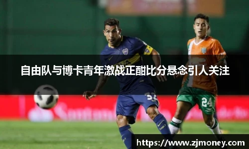 自由队与博卡青年激战正酣比分悬念引人关注