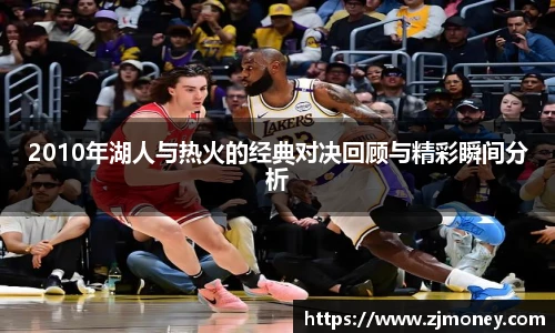2010年湖人与热火的经典对决回顾与精彩瞬间分析